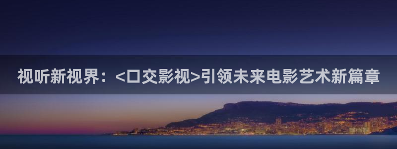 达达兔达达：视听新视界：<口交影视>引领未来电影艺术新篇章
