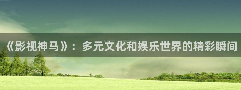 达达兔最新版：《影视神马》：多元文化和娱乐世界的精彩瞬间