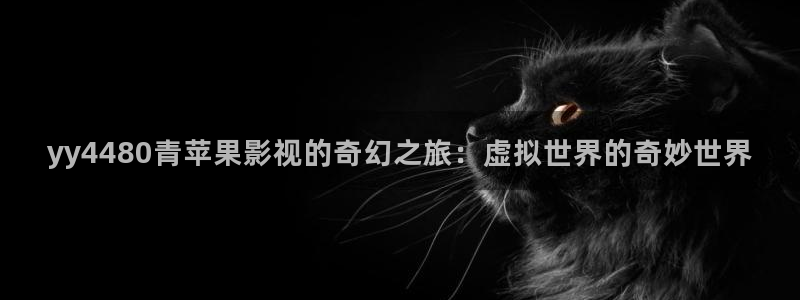 达达兔手机电影：yy4480青苹果影视的奇幻之旅：虚拟世界的奇妙世界